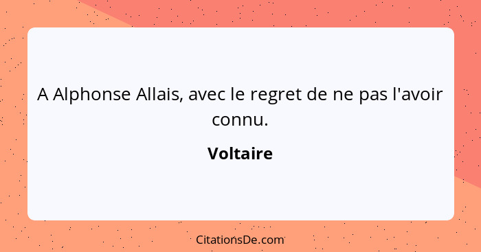 A Alphonse Allais, avec le regret de ne pas l'avoir connu.... - Voltaire