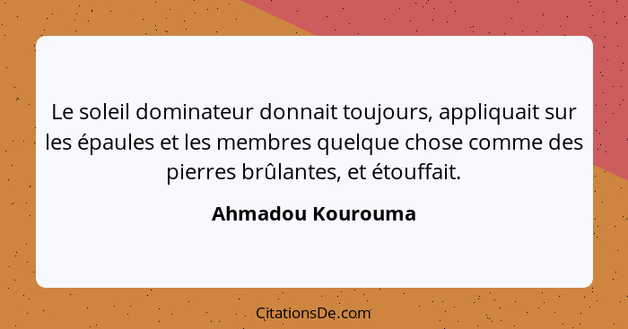 Le soleil dominateur donnait toujours, appliquait sur les épaules et les membres quelque chose comme des pierres brûlantes, et étou... - Ahmadou Kourouma