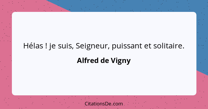 Hélas ! je suis, Seigneur, puissant et solitaire.... - Alfred de Vigny