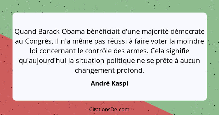 Quand Barack Obama bénéficiait d'une majorité démocrate au Congrès, il n'a même pas réussi à faire voter la moindre loi concernant le co... - André Kaspi