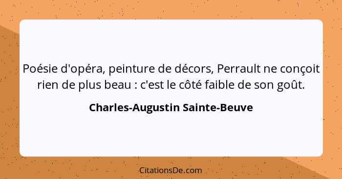 Poésie d'opéra, peinture de décors, Perrault ne conçoit rien de plus beau : c'est le côté faible de son goût.... - Charles-Augustin Sainte-Beuve