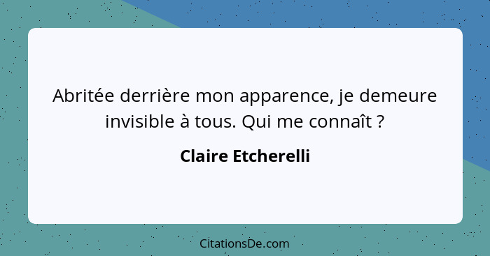 Abritée derrière mon apparence, je demeure invisible à tous. Qui me connaît ?... - Claire Etcherelli