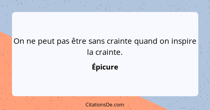 On ne peut pas être sans crainte quand on inspire la crainte.... - Épicure