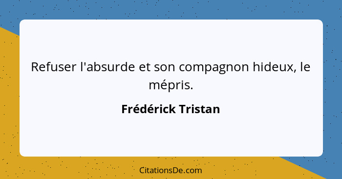 Refuser l'absurde et son compagnon hideux, le mépris.... - Frédérick Tristan