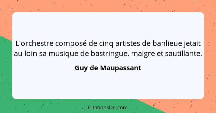 L'orchestre composé de cinq artistes de banlieue jetait au loin sa musique de bastringue, maigre et sautillante.... - Guy de Maupassant