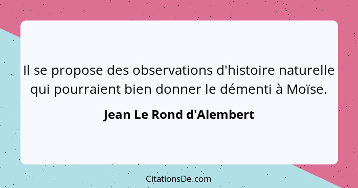 Il se propose des observations d'histoire naturelle qui pourraient bien donner le démenti à Moïse.... - Jean Le Rond d'Alembert