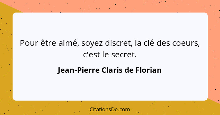 Pour être aimé, soyez discret, la clé des coeurs, c'est le secret.... - Jean-Pierre Claris de Florian