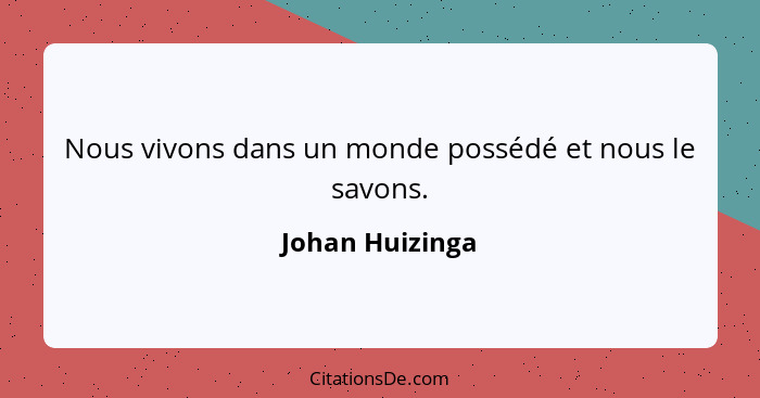 Nous vivons dans un monde possédé et nous le savons.... - Johan Huizinga