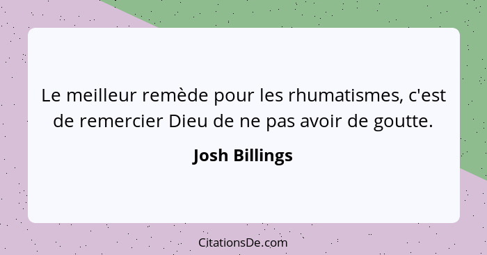 Le meilleur remède pour les rhumatismes, c'est de remercier Dieu de ne pas avoir de goutte.... - Josh Billings