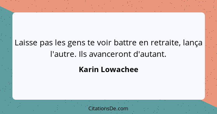 Laisse pas les gens te voir battre en retraite, lança l'autre. Ils avanceront d'autant.... - Karin Lowachee