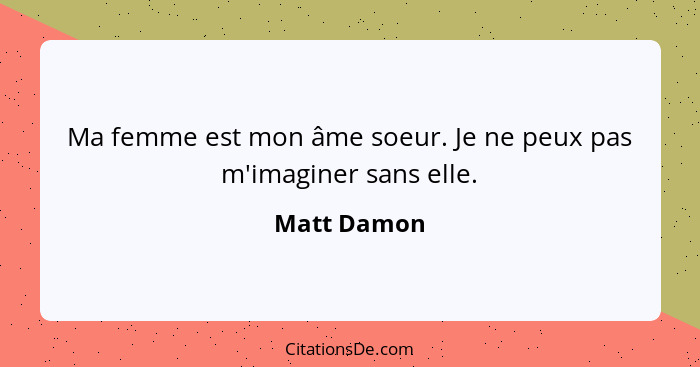 Ma femme est mon âme soeur. Je ne peux pas m'imaginer sans elle.... - Matt Damon