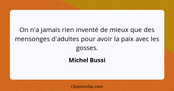 On n'a jamais rien inventé de mieux que des mensonges d'adultes pour avoir la paix avec les gosses.... - Michel Bussi