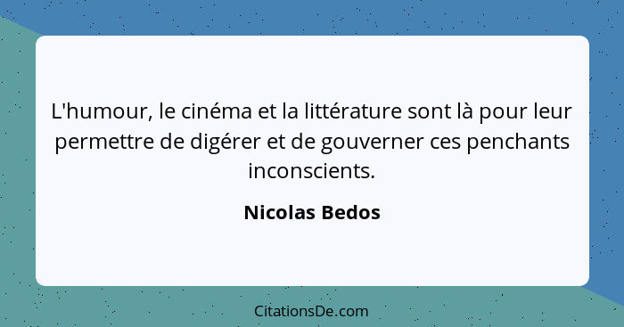 L'humour, le cinéma et la littérature sont là pour leur permettre de digérer et de gouverner ces penchants inconscients.... - Nicolas Bedos