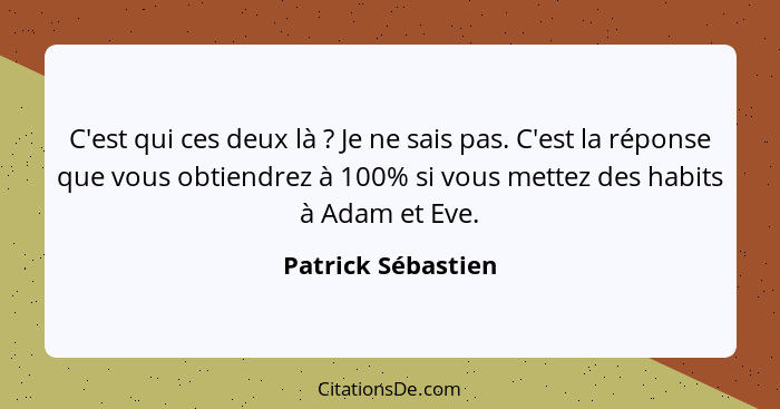 C'est qui ces deux là ? Je ne sais pas. C'est la réponse que vous obtiendrez à 100% si vous mettez des habits à Adam et Eve.... - Patrick Sébastien