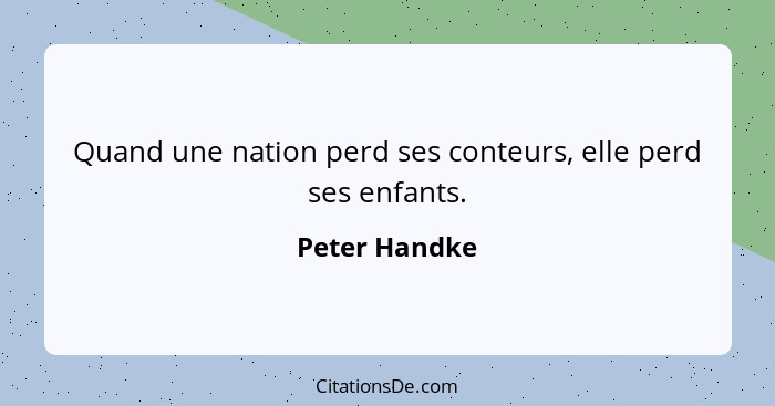 Quand une nation perd ses conteurs, elle perd ses enfants.... - Peter Handke