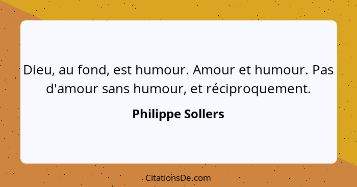 Dieu, au fond, est humour. Amour et humour. Pas d'amour sans humour, et réciproquement.... - Philippe Sollers