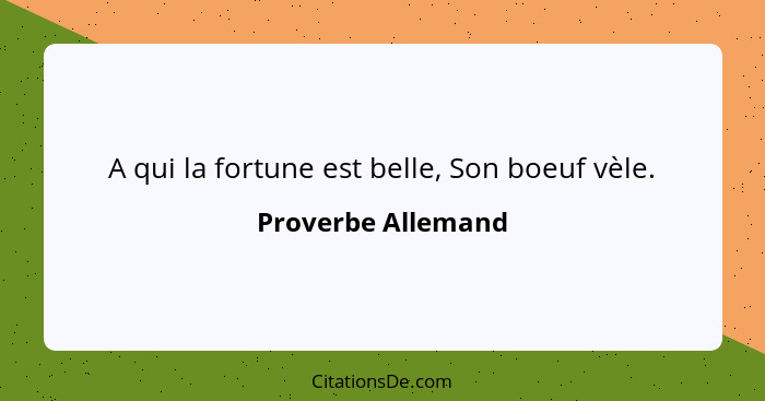 A qui la fortune est belle, Son boeuf vèle.... - Proverbe Allemand