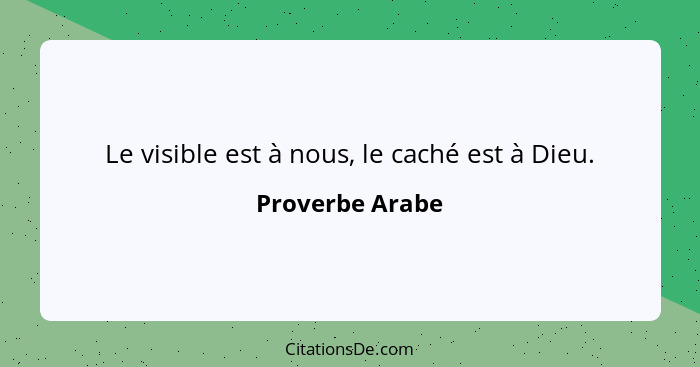 Le visible est à nous, le caché est à Dieu.... - Proverbe Arabe