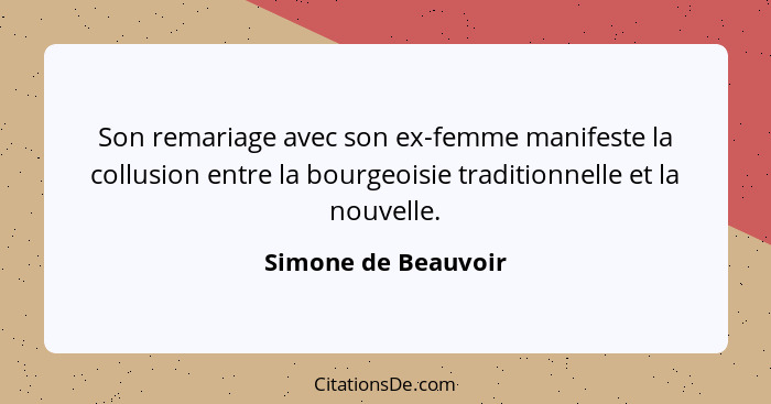 Son remariage avec son ex-femme manifeste la collusion entre la bourgeoisie traditionnelle et la nouvelle.... - Simone de Beauvoir