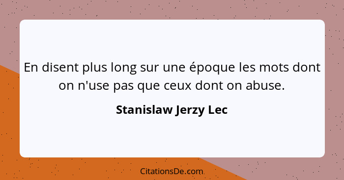 En disent plus long sur une époque les mots dont on n'use pas que ceux dont on abuse.... - Stanislaw Jerzy Lec