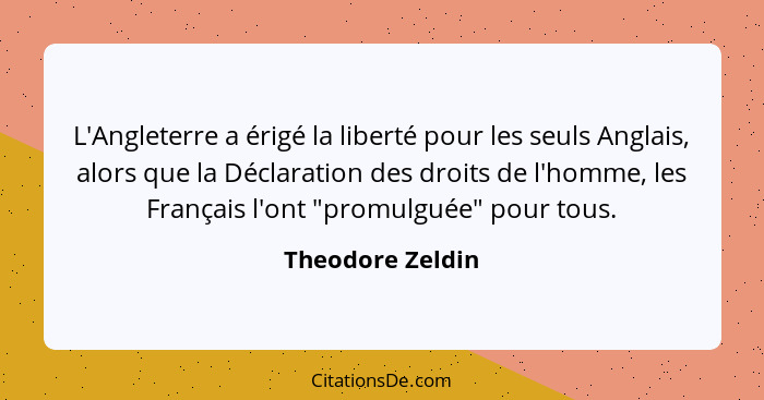 L'Angleterre a érigé la liberté pour les seuls Anglais, alors que la Déclaration des droits de l'homme, les Français l'ont "promulgu... - Theodore Zeldin