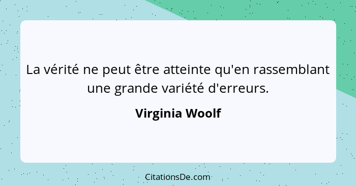 La vérité ne peut être atteinte qu'en rassemblant une grande variété d'erreurs.... - Virginia Woolf