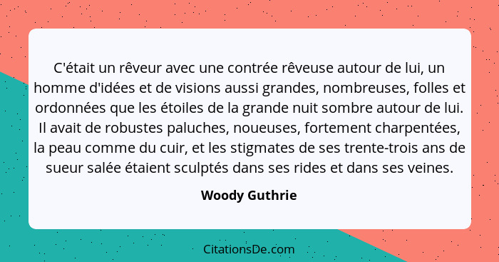 C'était un rêveur avec une contrée rêveuse autour de lui, un homme d'idées et de visions aussi grandes, nombreuses, folles et ordonnée... - Woody Guthrie