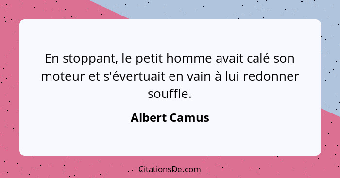 En stoppant, le petit homme avait calé son moteur et s'évertuait en vain à lui redonner souffle.... - Albert Camus