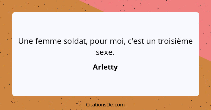 Une femme soldat, pour moi, c'est un troisième sexe.... - Arletty