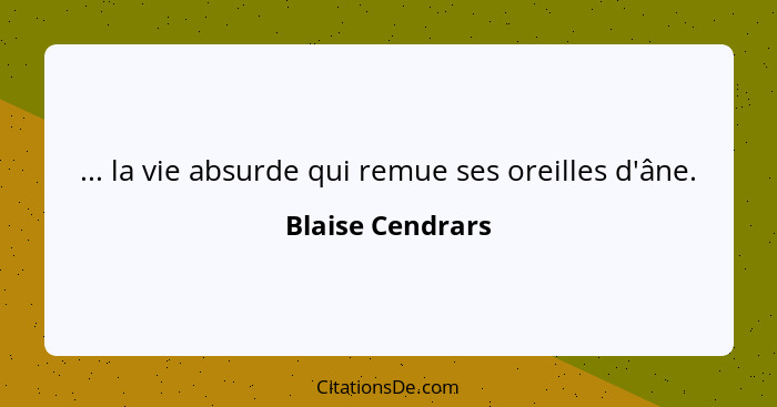 ... la vie absurde qui remue ses oreilles d'âne.... - Blaise Cendrars