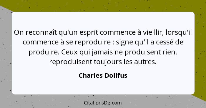 On reconnaît qu'un esprit commence à vieillir, lorsqu'il commence à se reproduire : signe qu'il a cessé de produire. Ceux qui j... - Charles Dollfus