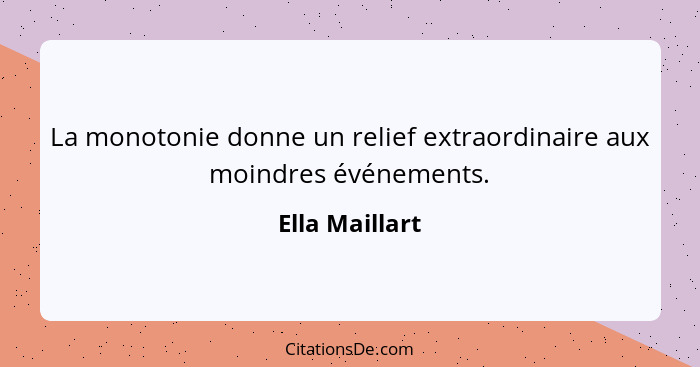 La monotonie donne un relief extraordinaire aux moindres événements.... - Ella Maillart