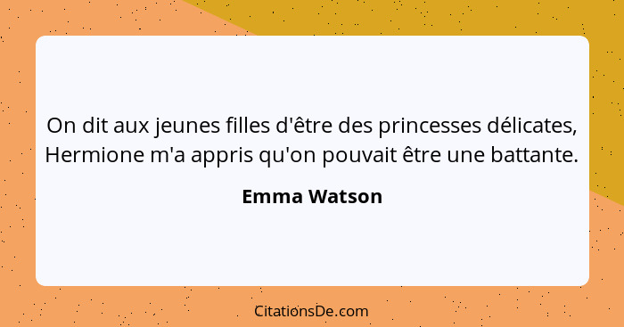 On dit aux jeunes filles d'être des princesses délicates, Hermione m'a appris qu'on pouvait être une battante.... - Emma Watson