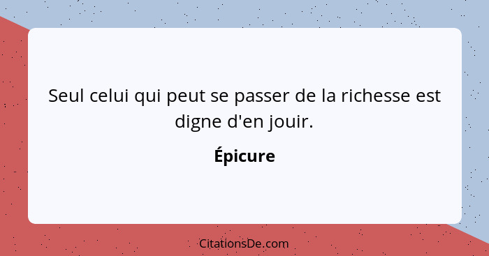 Seul celui qui peut se passer de la richesse est digne d'en jouir.... - Épicure