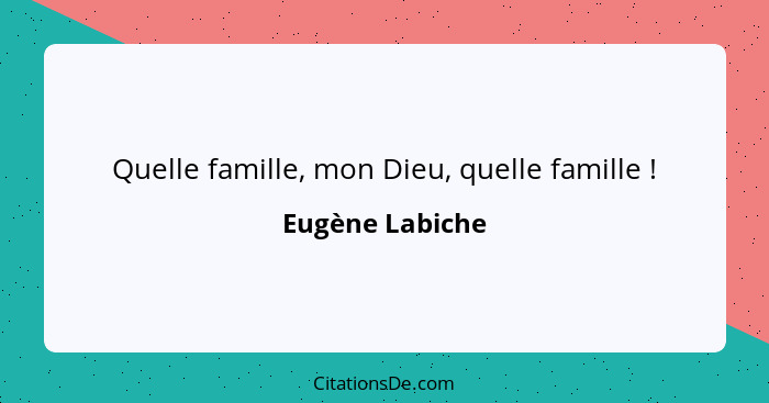 Quelle famille, mon Dieu, quelle famille !... - Eugène Labiche
