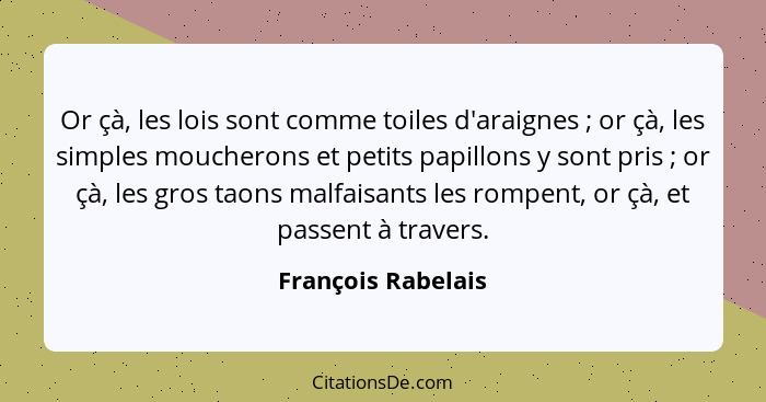 Or çà, les lois sont comme toiles d'araignes ; or çà, les simples moucherons et petits papillons y sont pris ; or çà, le... - François Rabelais