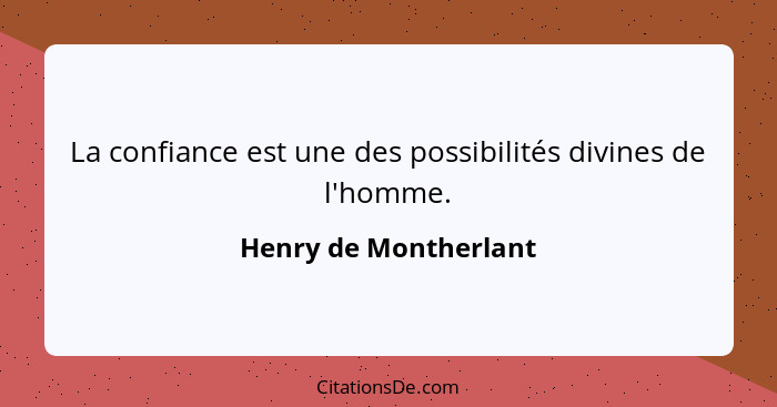 La confiance est une des possibilités divines de l'homme.... - Henry de Montherlant