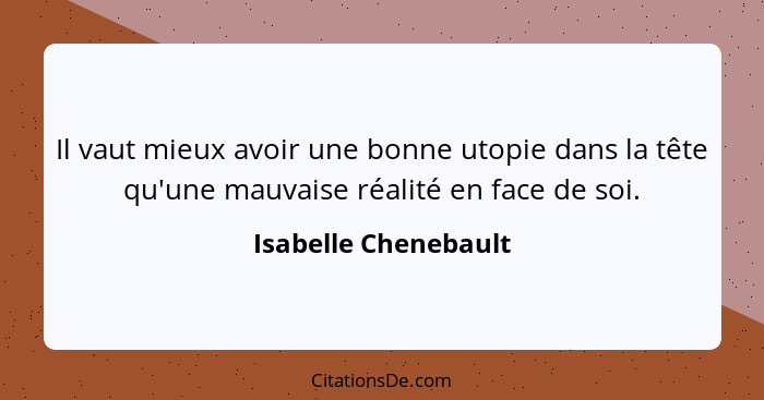 Il vaut mieux avoir une bonne utopie dans la tête qu'une mauvaise réalité en face de soi.... - Isabelle Chenebault