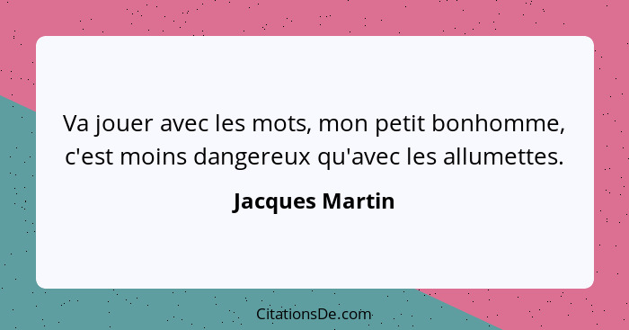 Va jouer avec les mots, mon petit bonhomme, c'est moins dangereux qu'avec les allumettes.... - Jacques Martin