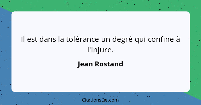 Il est dans la tolérance un degré qui confine à l'injure.... - Jean Rostand