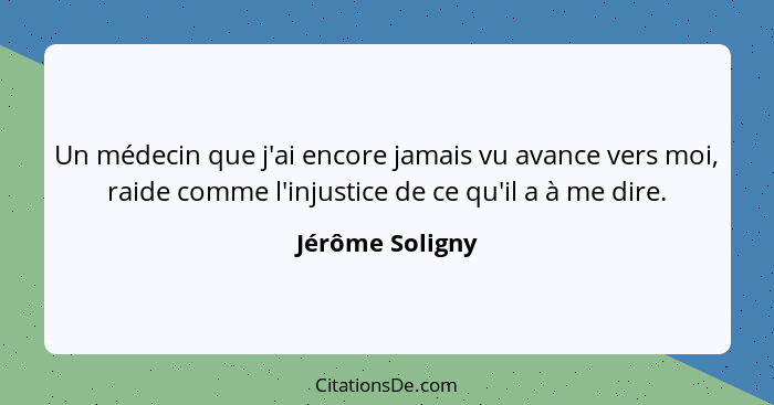 Un médecin que j'ai encore jamais vu avance vers moi, raide comme l'injustice de ce qu'il a à me dire.... - Jérôme Soligny