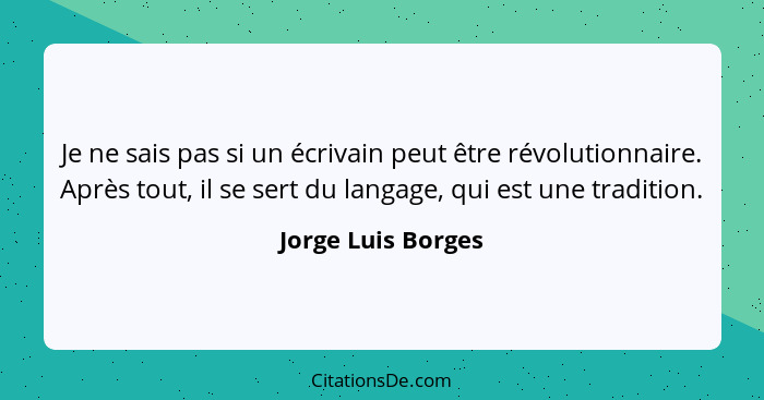 Je ne sais pas si un écrivain peut être révolutionnaire. Après tout, il se sert du langage, qui est une tradition.... - Jorge Luis Borges