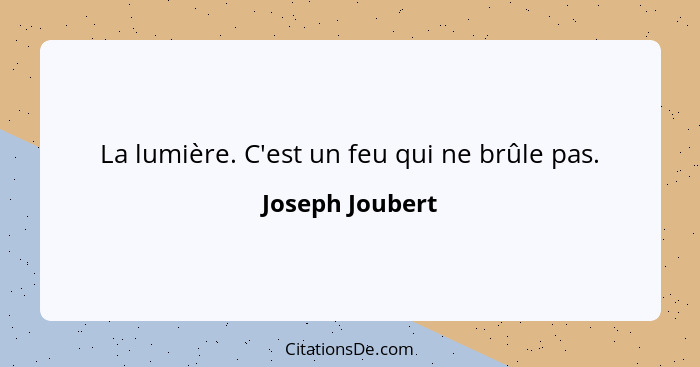 La lumière. C'est un feu qui ne brûle pas.... - Joseph Joubert