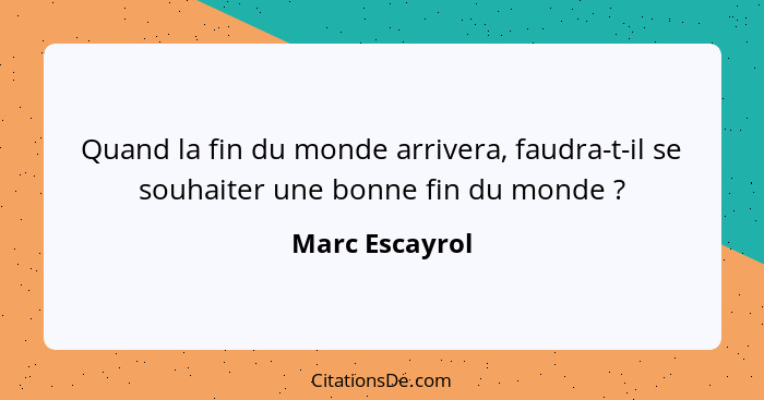 Quand la fin du monde arrivera, faudra-t-il se souhaiter une bonne fin du monde ?... - Marc Escayrol