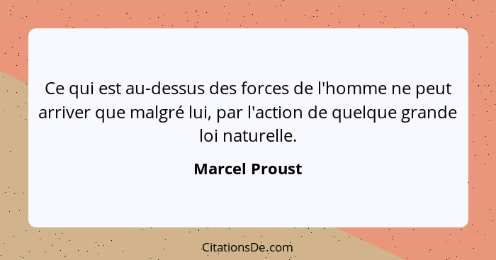 Ce qui est au-dessus des forces de l'homme ne peut arriver que malgré lui, par l'action de quelque grande loi naturelle.... - Marcel Proust