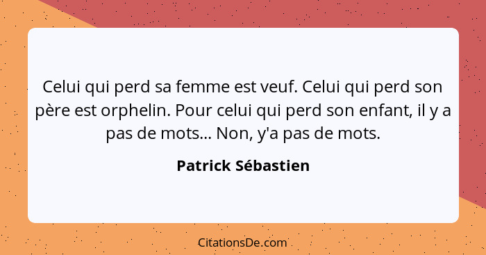 Celui qui perd sa femme est veuf. Celui qui perd son père est orphelin. Pour celui qui perd son enfant, il y a pas de mots... Non,... - Patrick Sébastien