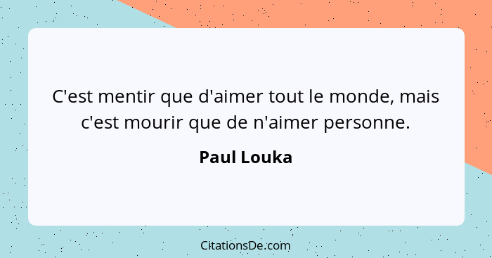 C'est mentir que d'aimer tout le monde, mais c'est mourir que de n'aimer personne.... - Paul Louka