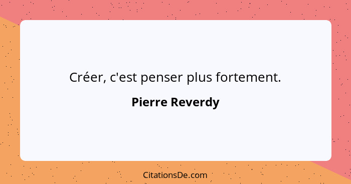 Créer, c'est penser plus fortement.... - Pierre Reverdy