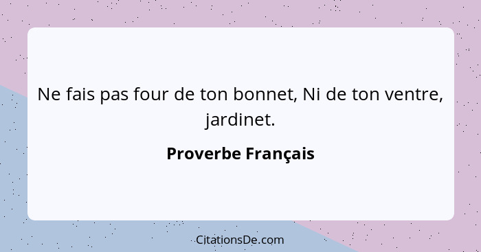 Ne fais pas four de ton bonnet, Ni de ton ventre, jardinet.... - Proverbe Français