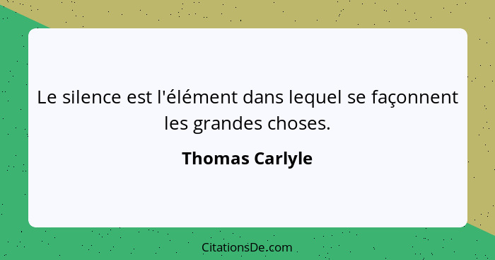 Le silence est l'élément dans lequel se façonnent les grandes choses.... - Thomas Carlyle